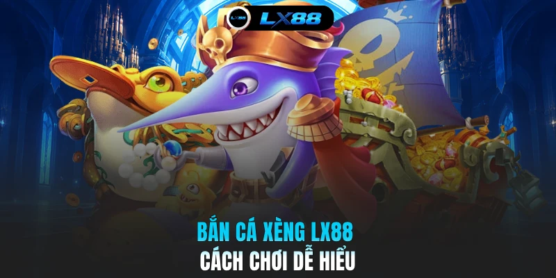 Bắn cá xèng LX88 cách chơi dễ hiểu