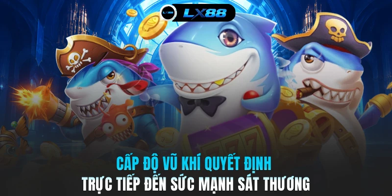 Cấp độ vũ khí quyết định trực tiếp đến sức mạnh sát thương