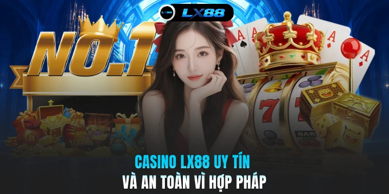 Casino LX88 uy tín và an toàn vì hợp pháp