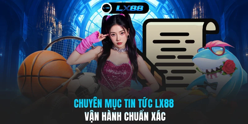 Chuyên mục tin tức LX88 vận hành chuẩn xác