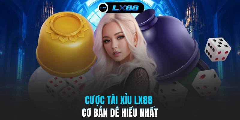 Cược Tài xỉu LX88 cơ bản dễ hiểu nhất