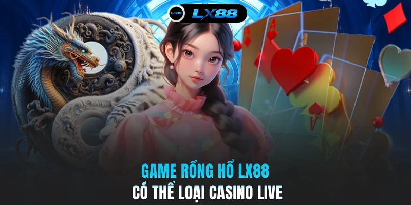 Game Rồng Hổ LX88 có thể loại casino live