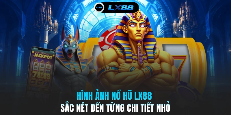 Hình ảnh nổ hũ LX88 sắc nét đến từng chi tiết nhỏ