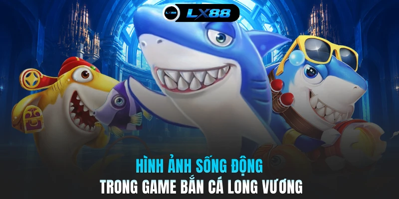 Hình ảnh sống động trong game bắn cá Long Vương