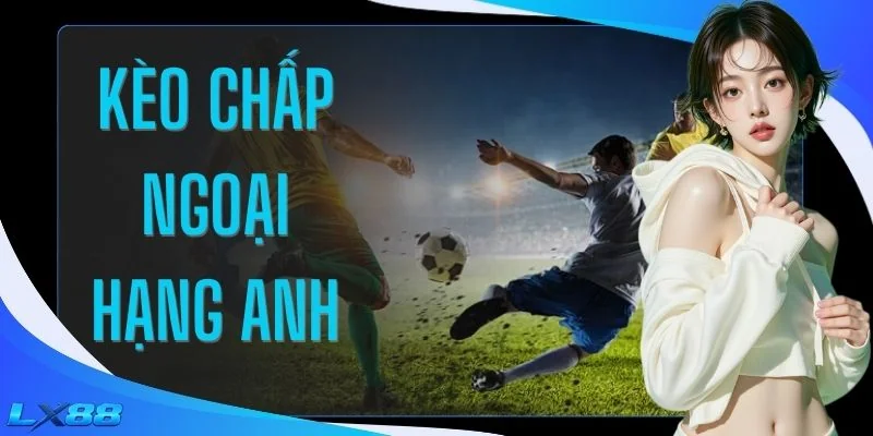 Kèo Chấp Ngoại Hạng Anh