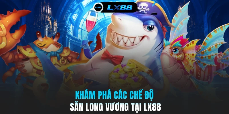 Khám phá các chế độ săn Long Vương tại LX88