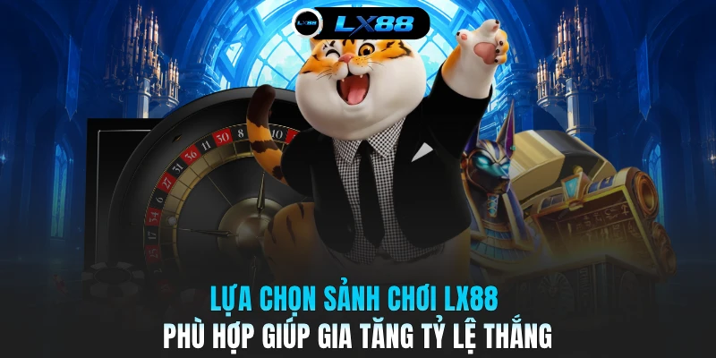 Lựa chọn sảnh chơi LX88 phù hợp giúp gia tăng tỷ lệ thắng