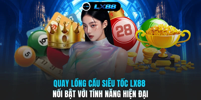 Quay lồng cầu siêu tốc LX88 nổi bật với tính năng hiện đại