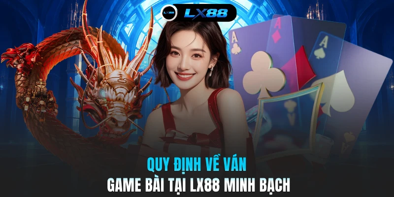 Quy định về ván game bài tại LX88 minh bạch