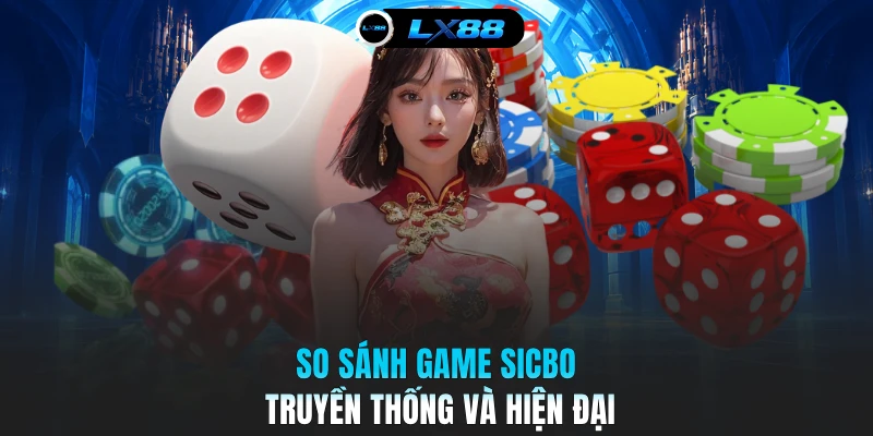 So sánh game Sicbo truyền thống và hiện đại