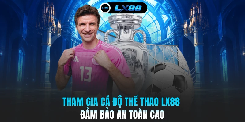 Tham gia cá độ thể thao LX88 đảm bảo an toàn cao