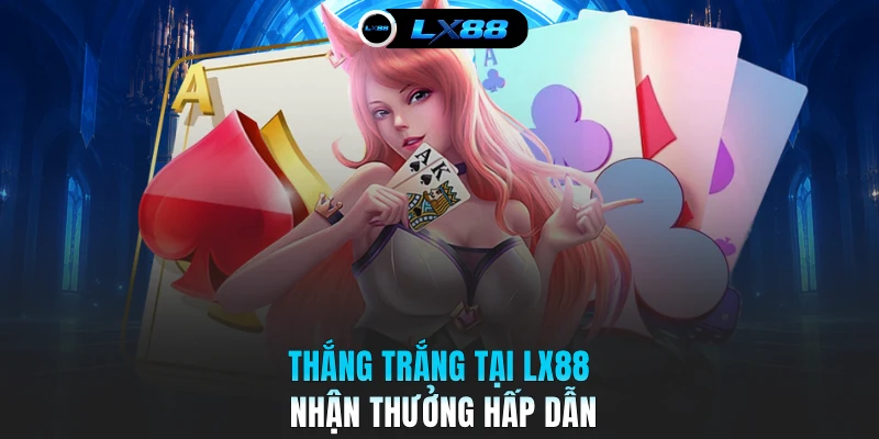 Thắng trắng tại LX88 nhận thưởng hấp dẫn