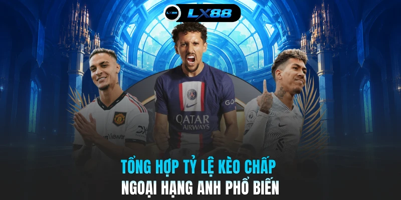 Tổng hợp tỷ lệ kèo chấp Ngoại hạng Anh phổ biến