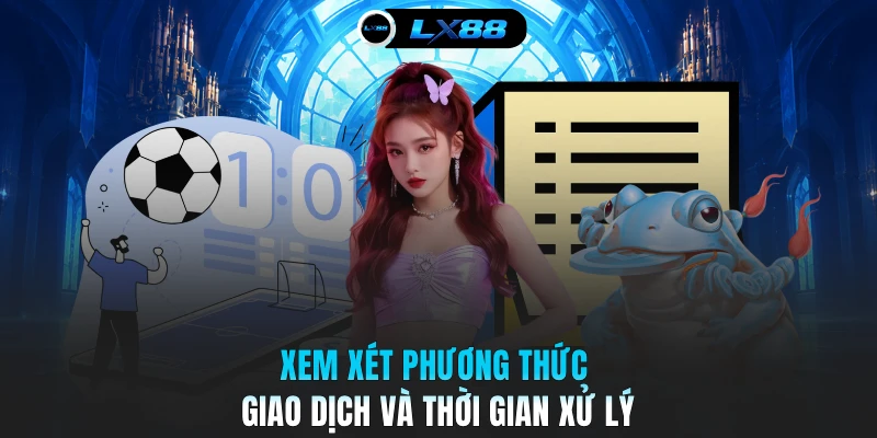 Xem xét phương thức giao dịch và thời gian xử lý
